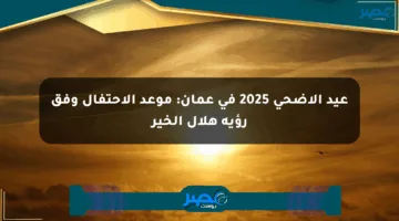 عيد الأضحى 2025 في عمان: موعد الاحتفال وفق رؤية هلال الخير